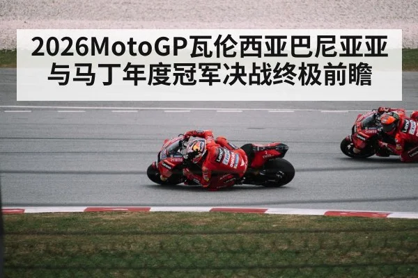 2026MotoGP瓦伦西亚巴尼亚亚与马丁年度冠军决战终极前瞻